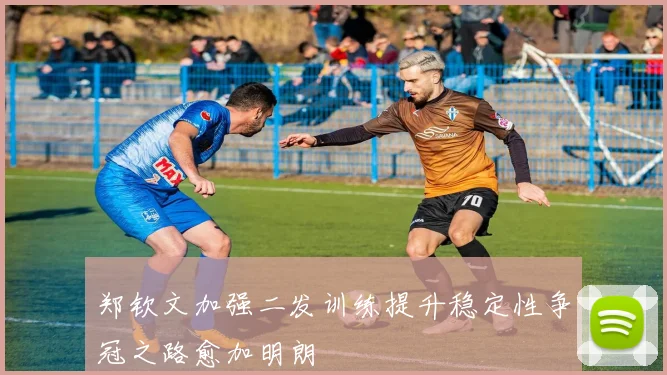 郑钦文加强二发训练提升稳定性争冠之路愈加明朗