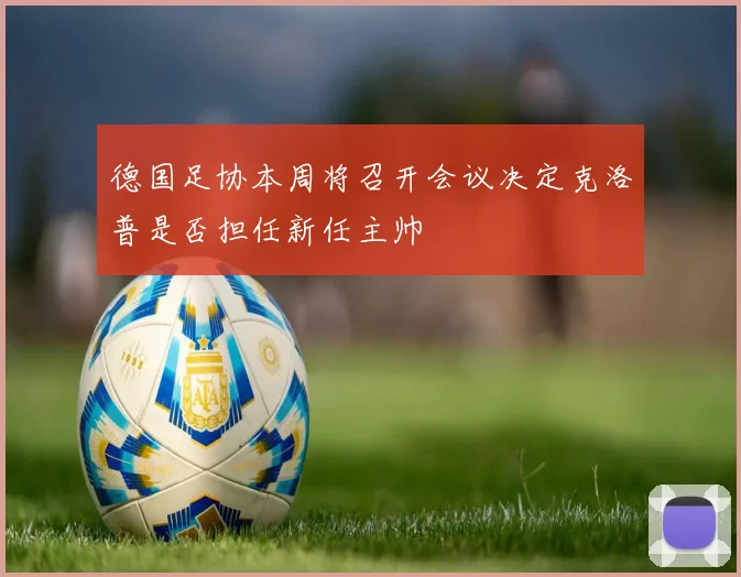 德国足协本周将召开会议决定克洛普是否担任新任主帅